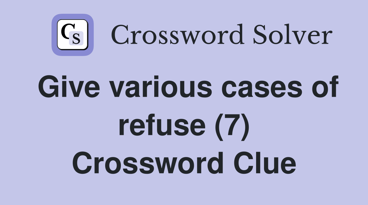 Give various cases of refuse (7) Crossword Clue