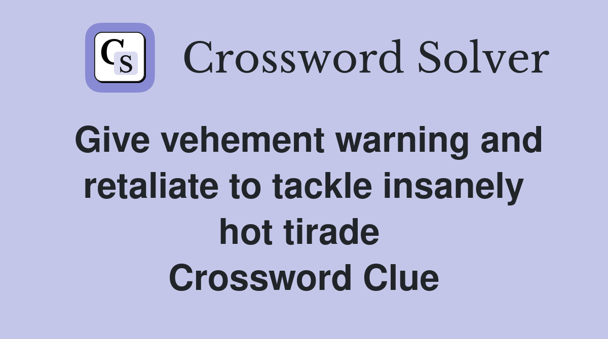 Give vehement warning and retaliate to tackle insanely hot tirade  Crossword Clue