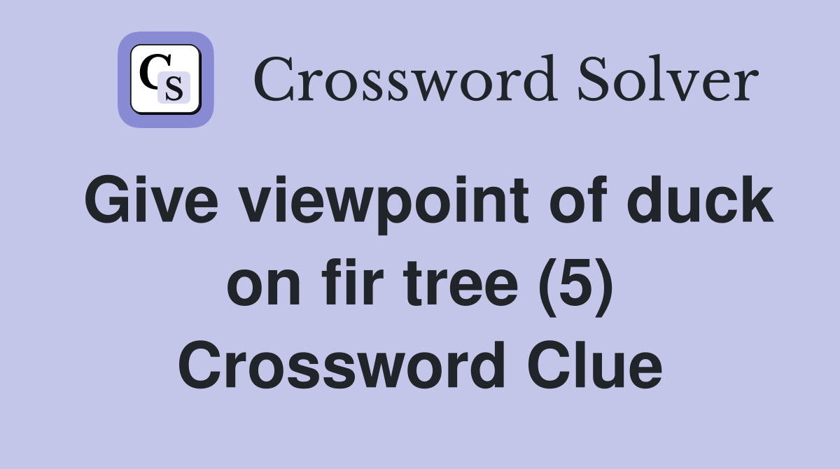 Give viewpoint of duck on fir tree (5) Crossword Clue