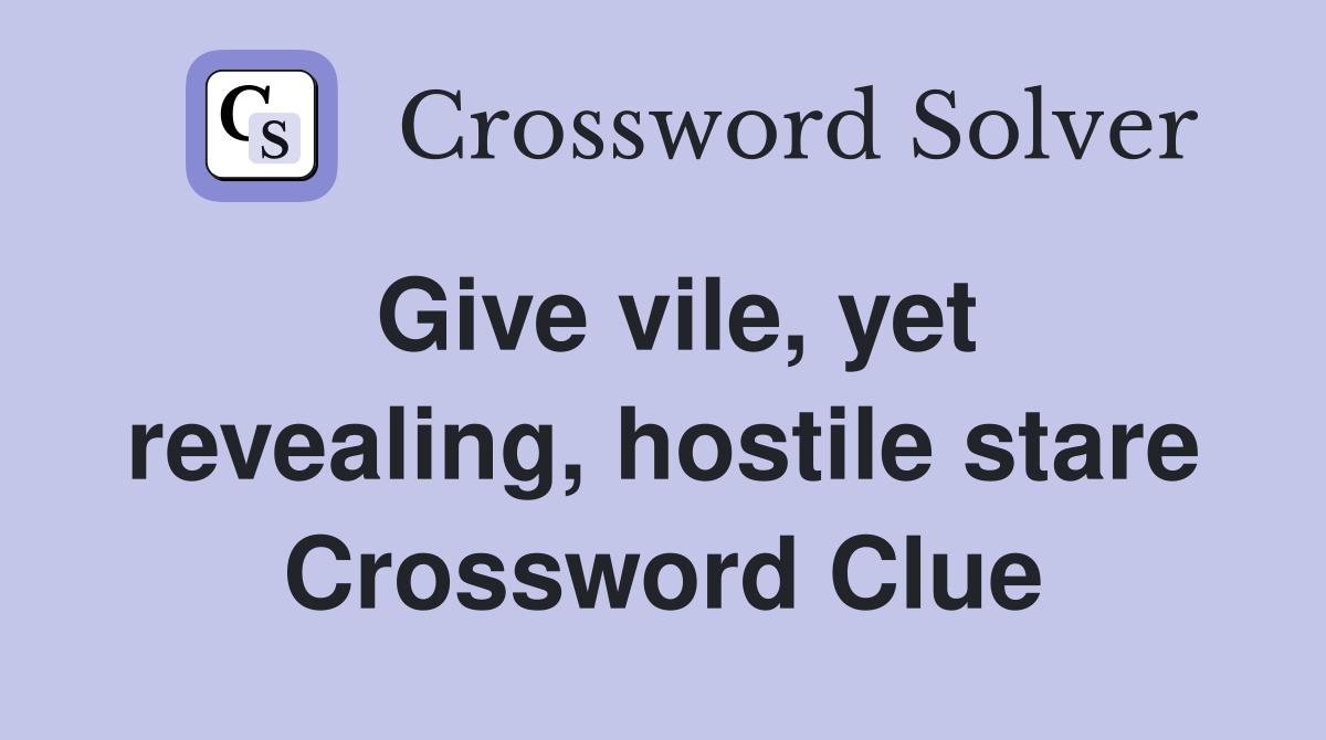 Give vile, yet revealing, hostile stare Crossword Clue