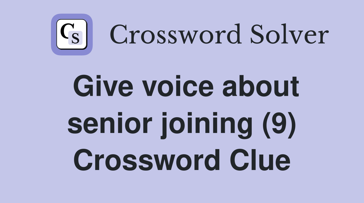 Give voice about senior joining (9) Crossword Clue