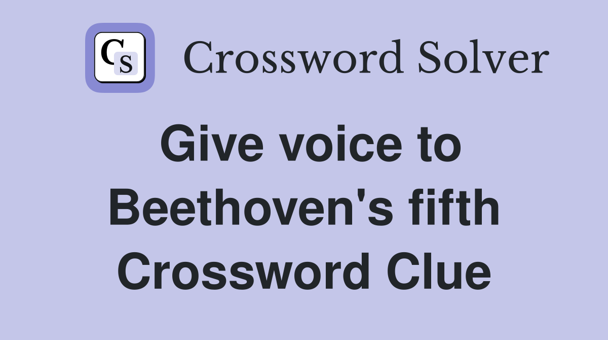 Give voice to Beethoven's fifth Crossword Clue