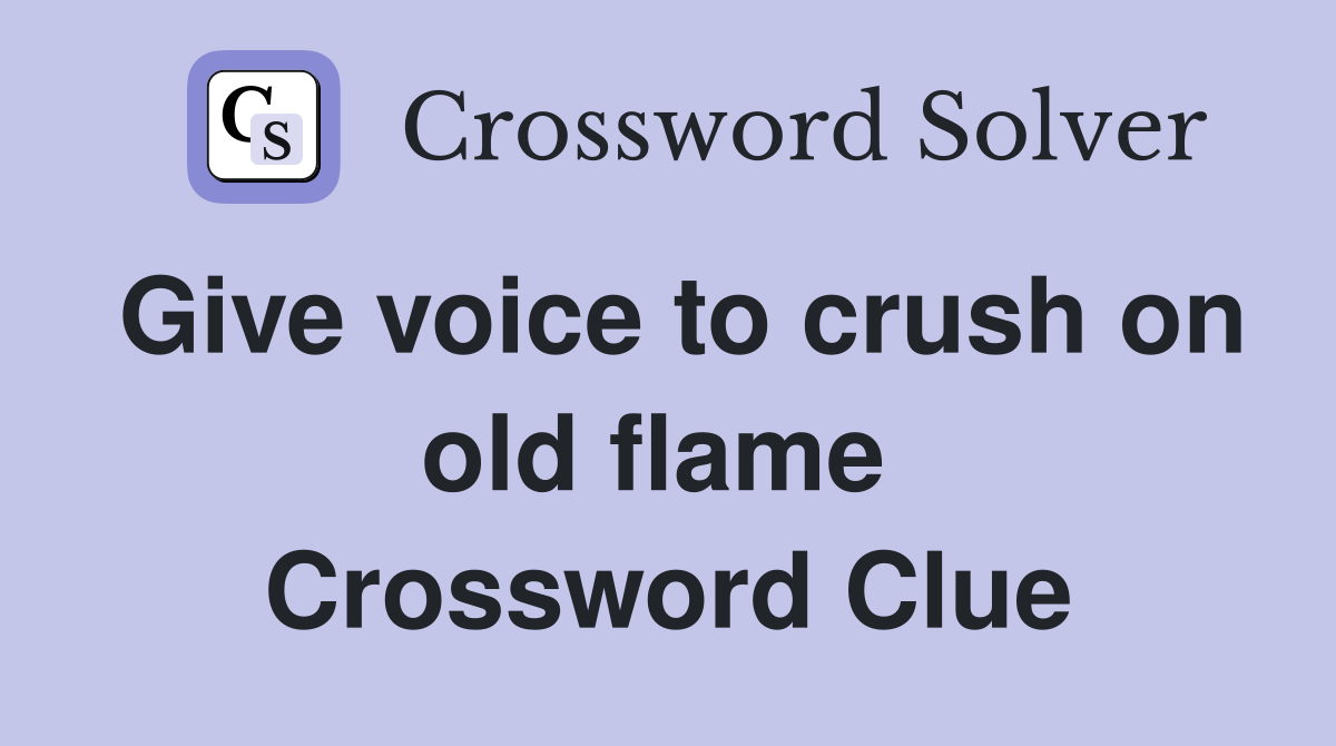 Give voice to crush on old flame  Crossword Clue