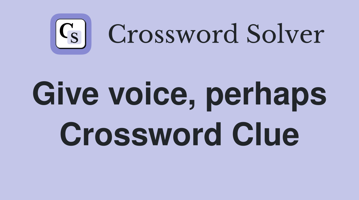 Give voice, perhaps  Crossword Clue