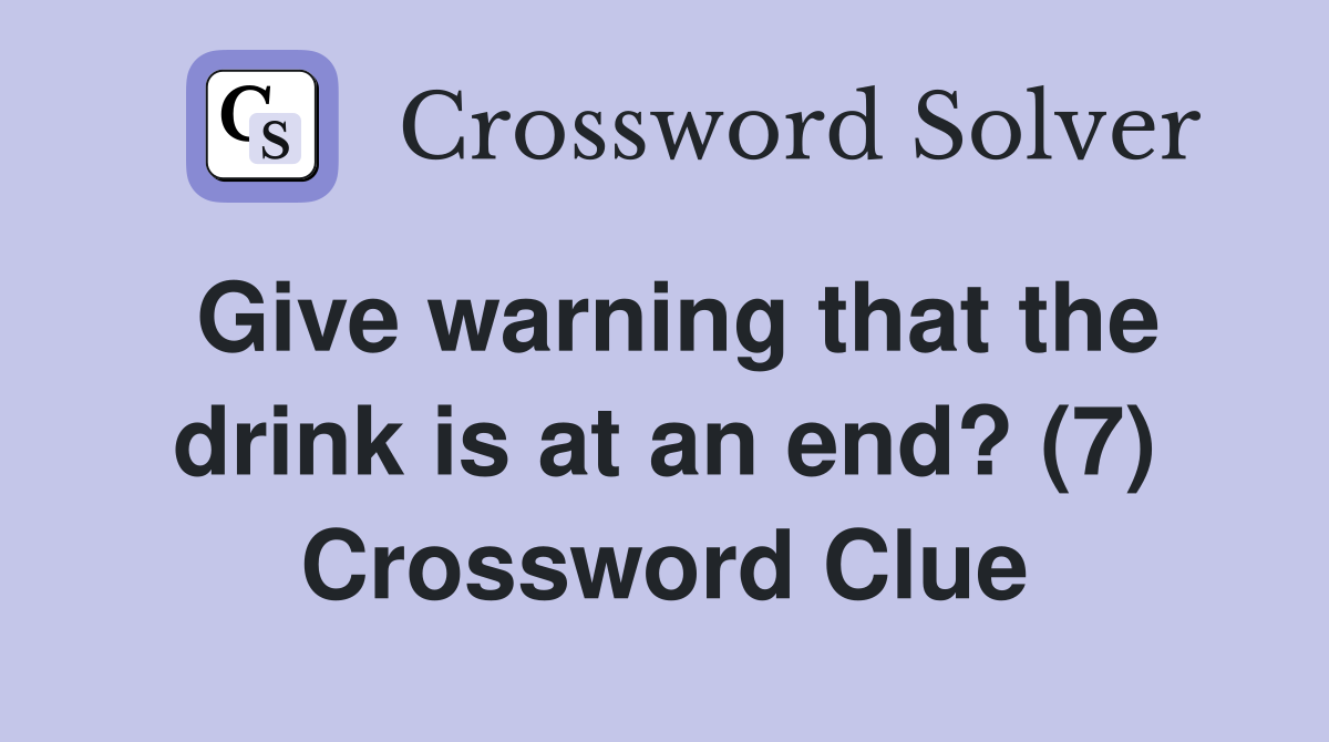 Give warning that the drink is at an end? (7) Crossword Clue