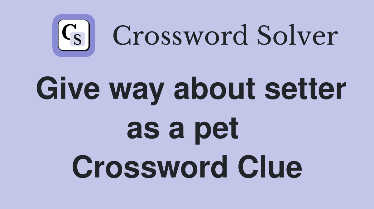 Give way about setter as a pet  Crossword Clue
