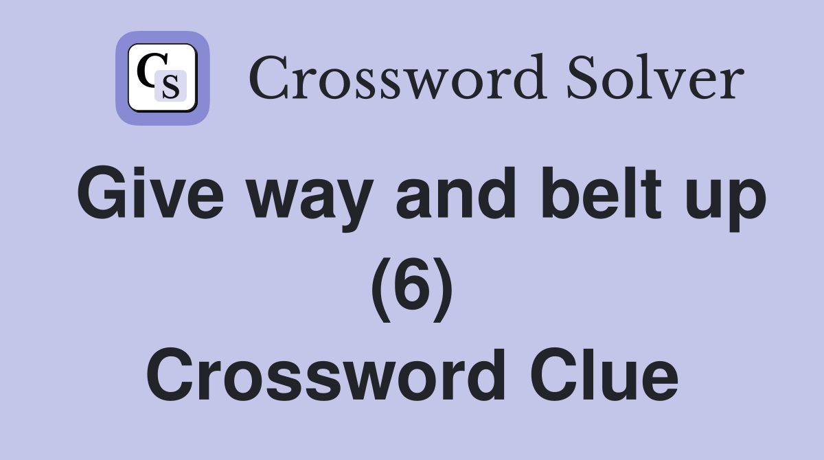Give way and belt up (6) Crossword Clue