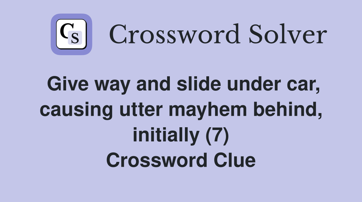 Give way and slide under car, causing utter mayhem behind, initially (7) Crossword Clue