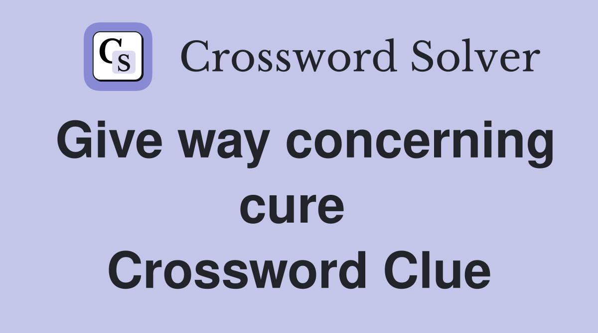 Give way concerning cure  Crossword Clue