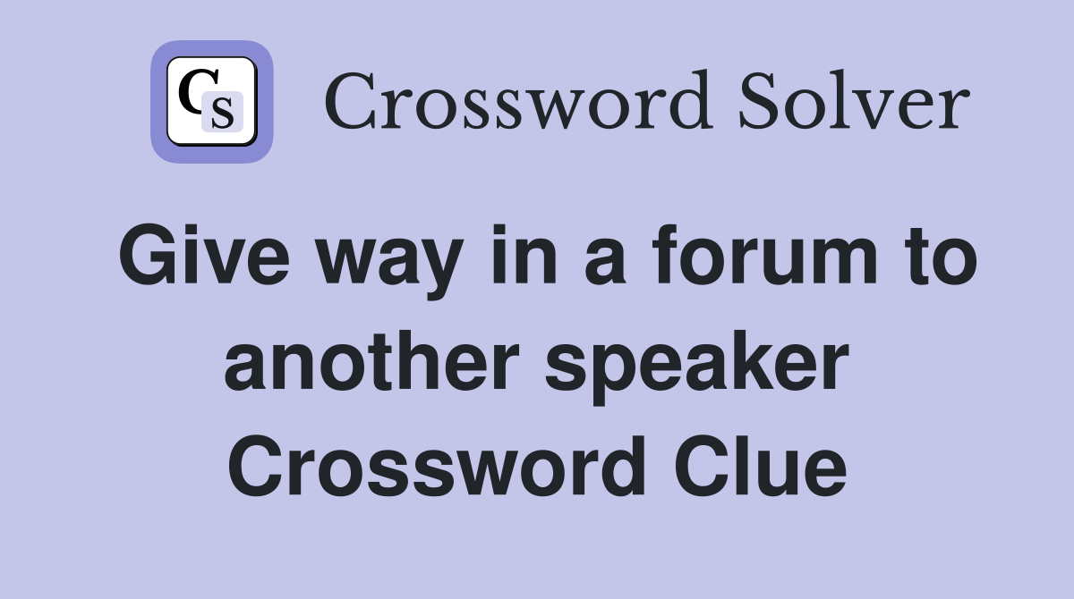 Give way in a forum to another speaker Crossword Clue