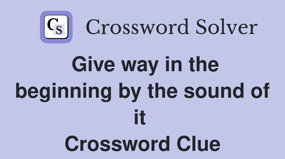 Give way in the beginning by the sound of it  Crossword Clue