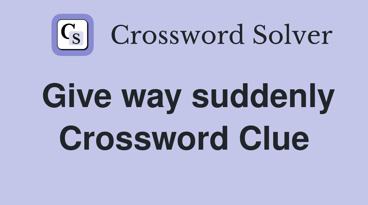 Give way suddenly Crossword Clue