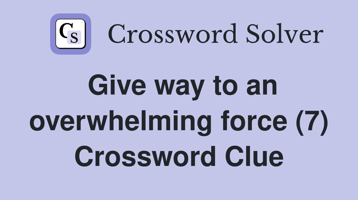 Give way to an overwhelming force (7) Crossword Clue