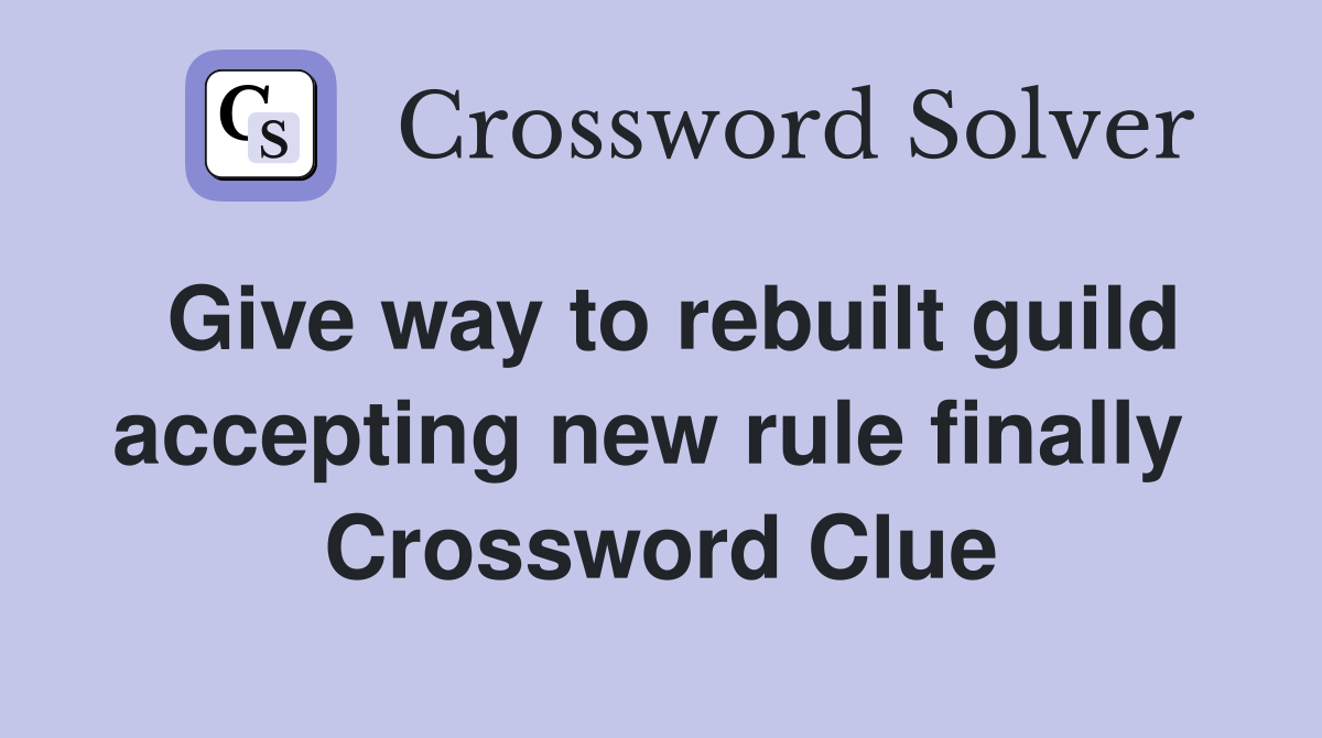 Give way to rebuilt guild accepting new rule finally  Crossword Clue