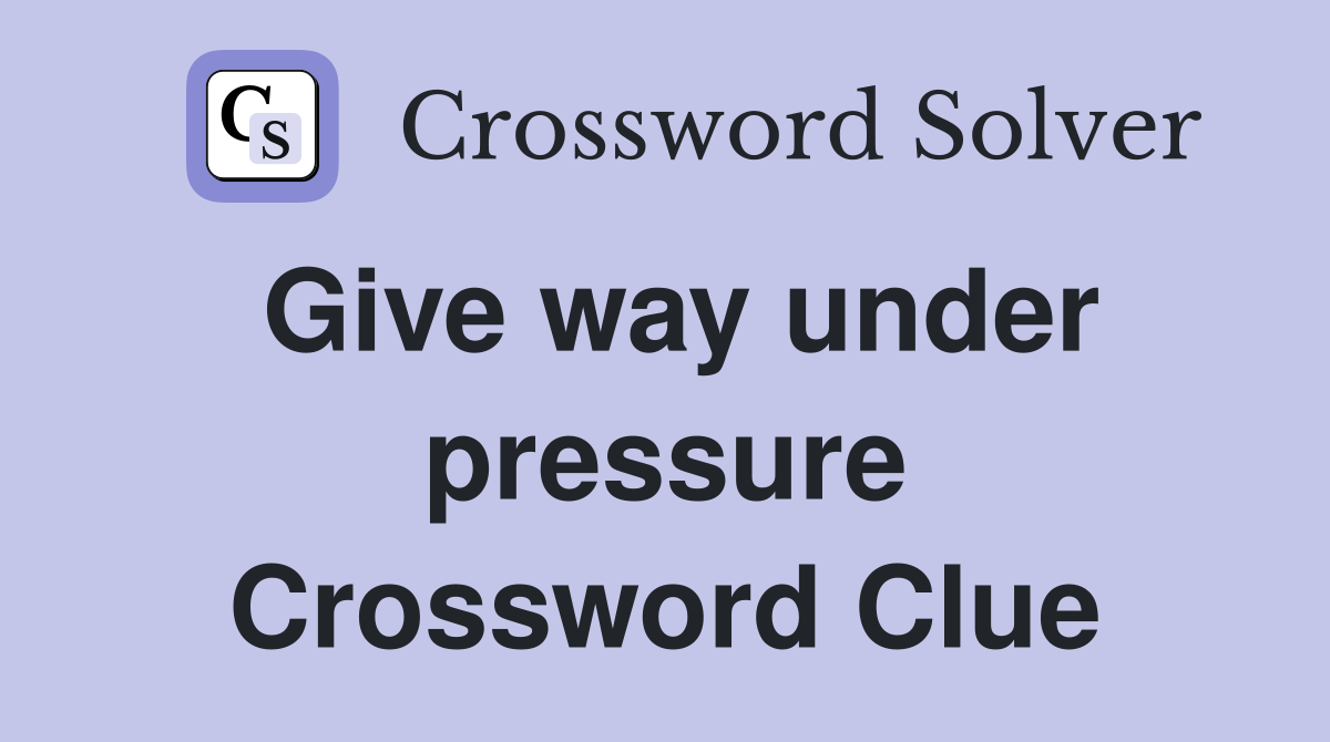 Give way under pressure Crossword Clue