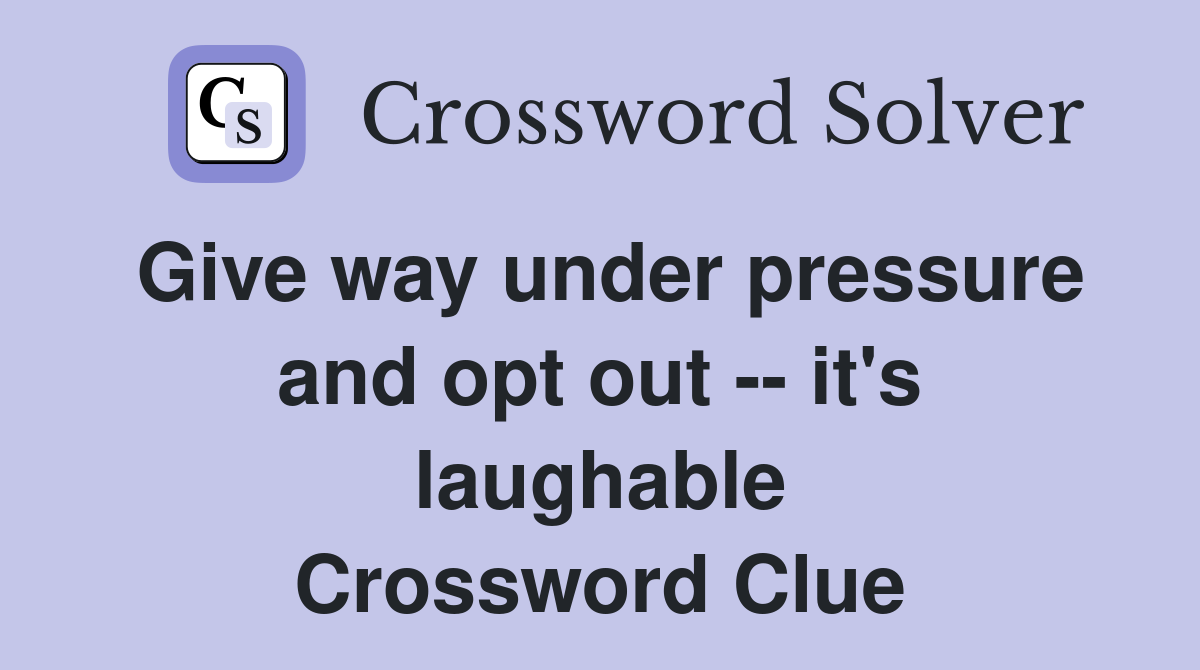 Give way under pressure and opt out -- it's laughable Crossword Clue