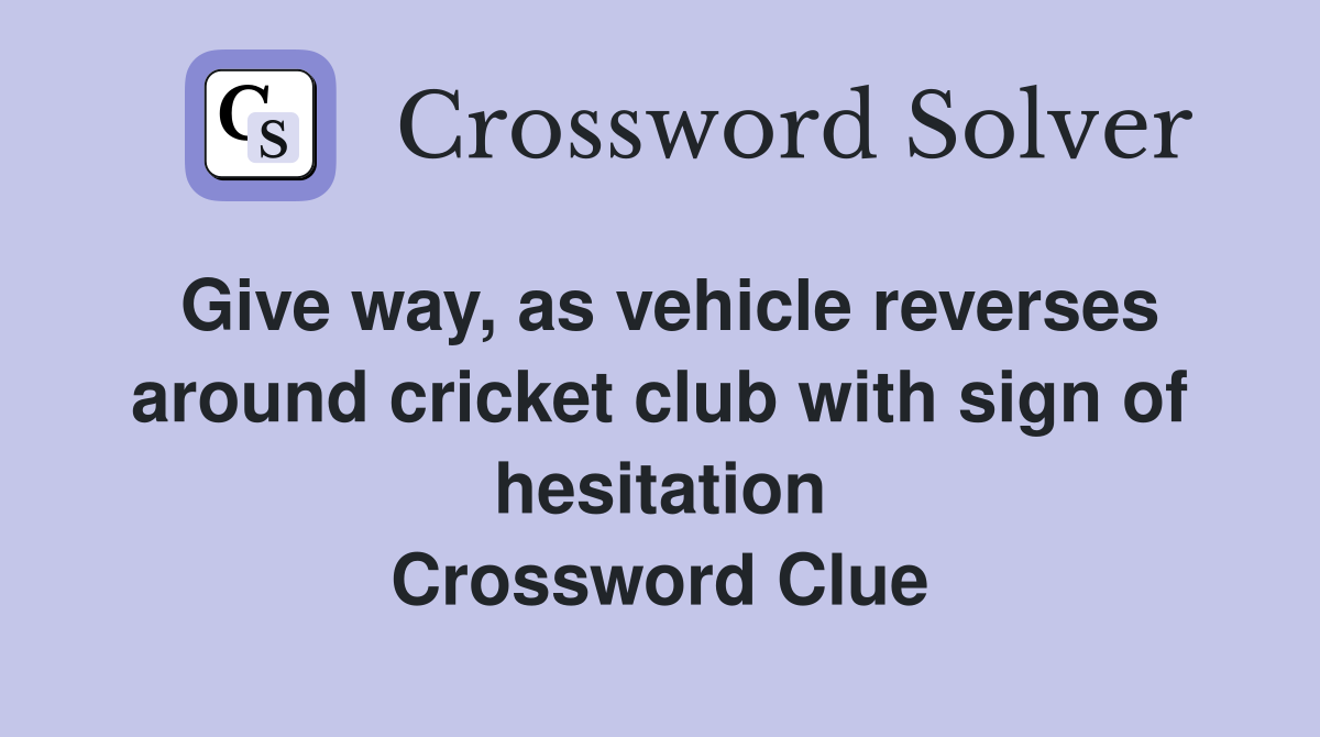 Give way, as vehicle reverses around cricket club with sign of hesitation Crossword Clue