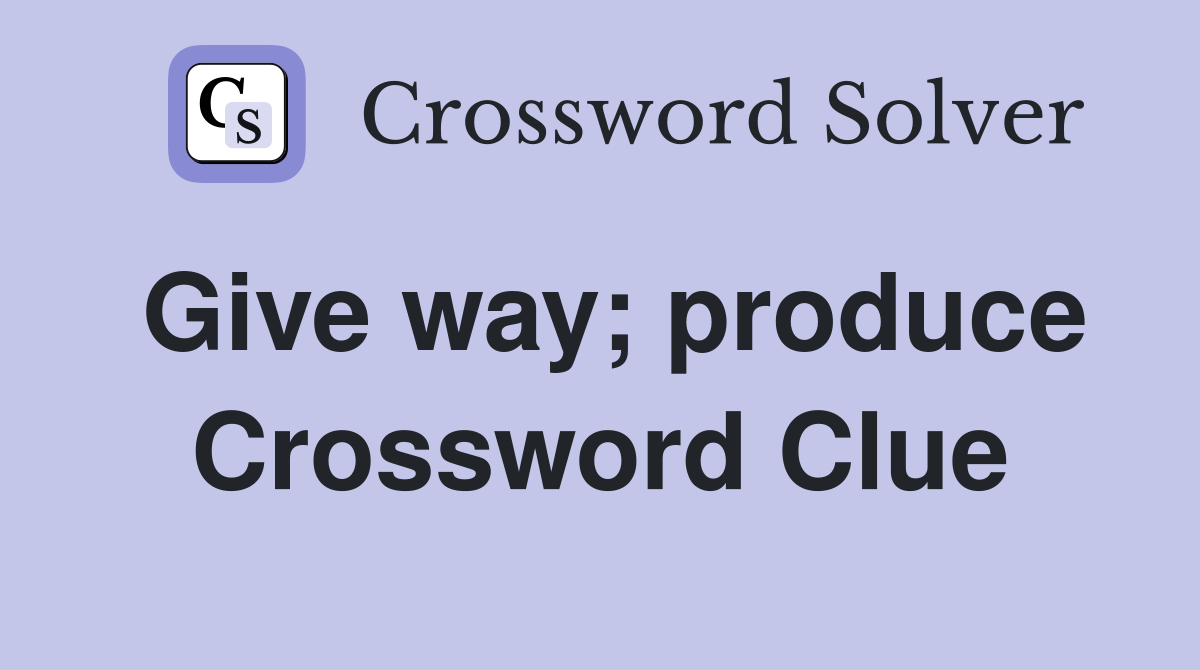 Give way; produce Crossword Clue