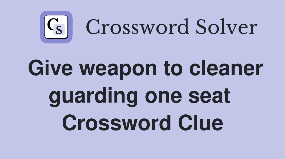 Give weapon to cleaner guarding one seat  Crossword Clue