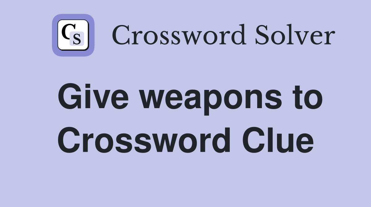 Give weapons to Crossword Clue