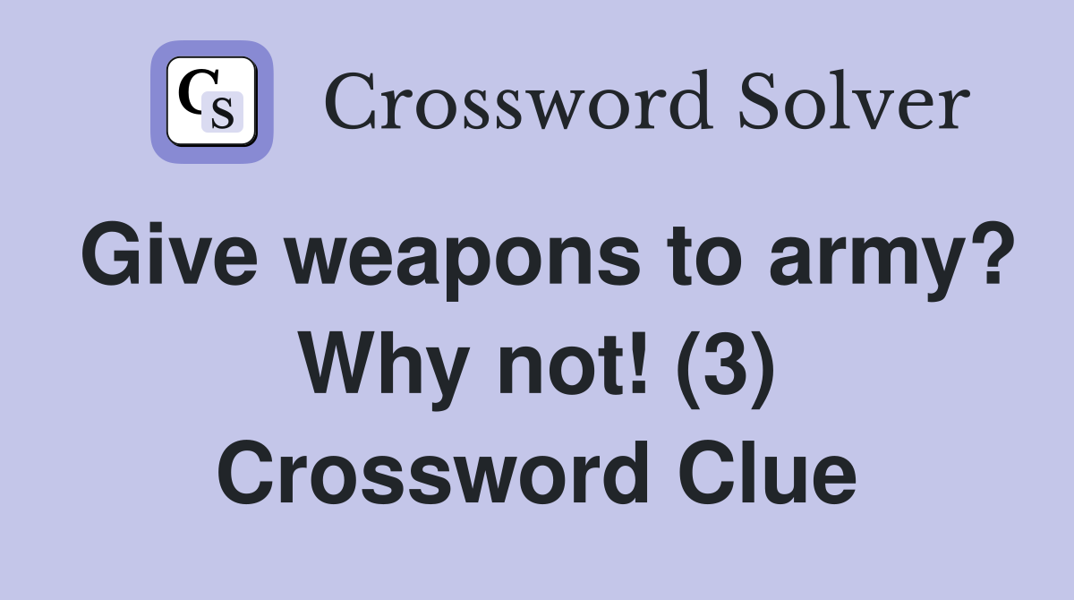 Give weapons to army? Why not! (3) Crossword Clue