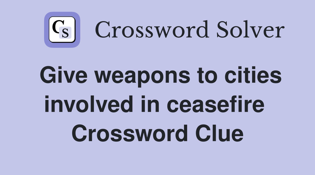 Give weapons to cities involved in ceasefire  Crossword Clue