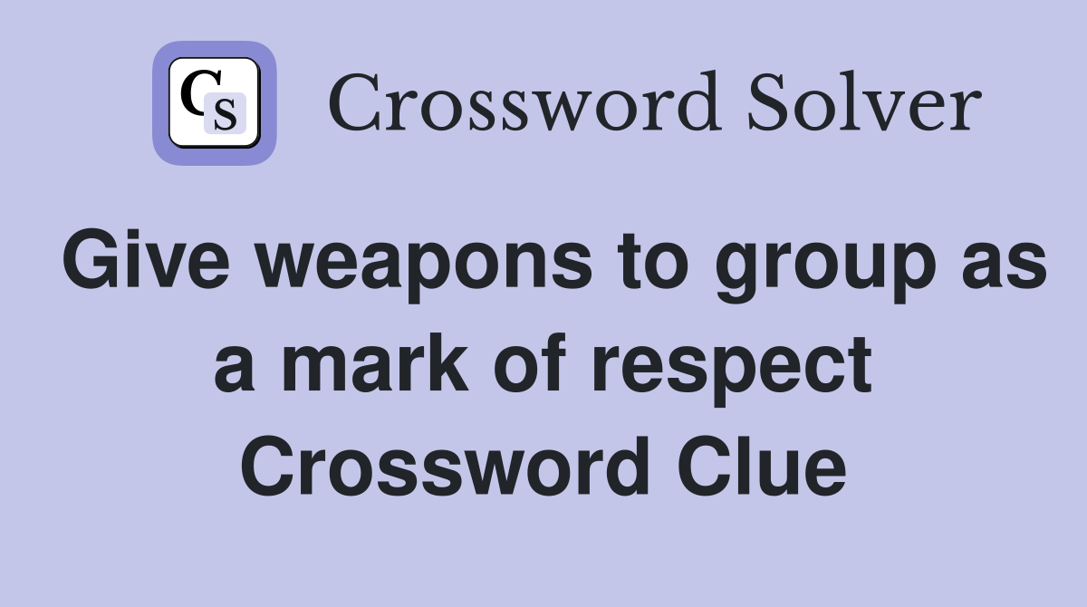 Give weapons to group as a mark of respect Crossword Clue