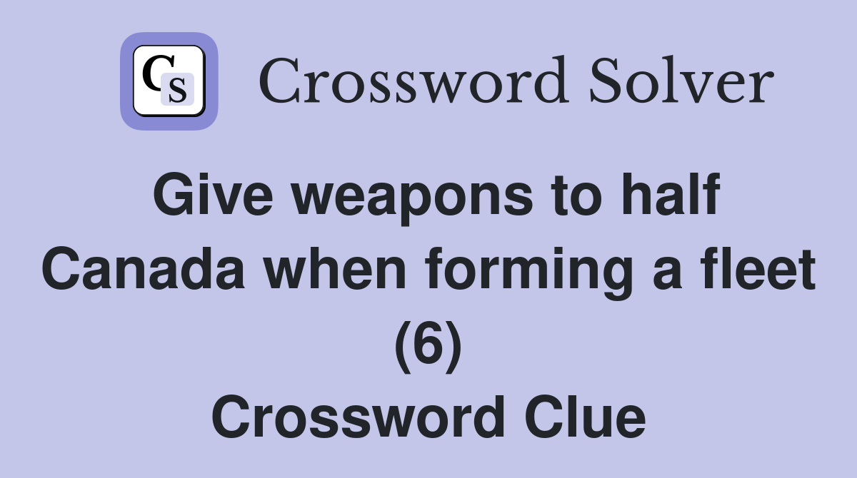 Give weapons to half Canada when forming a fleet (6) Crossword Clue