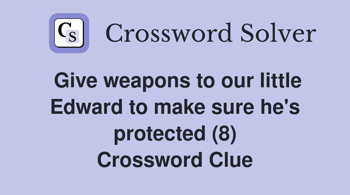 Give weapons to our little Edward to make sure he's protected (8) Crossword Clue
