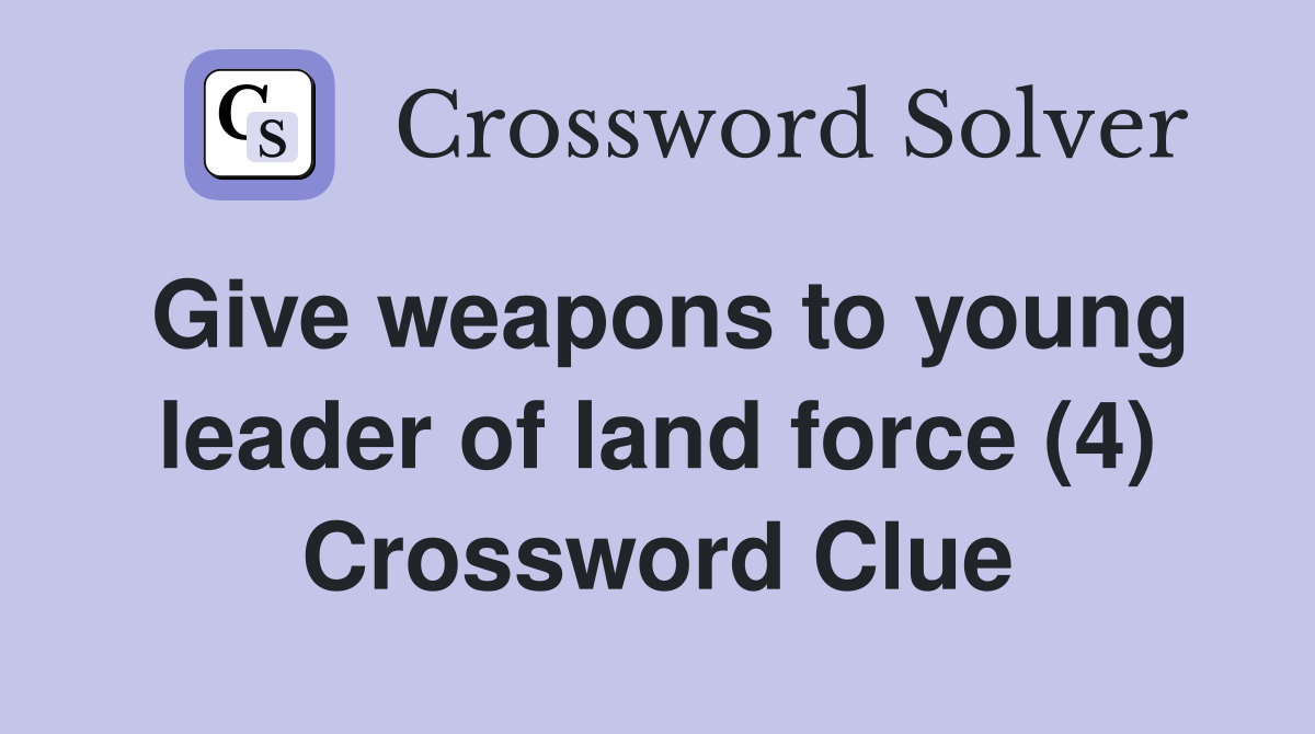 Give weapons to young leader of land force (4) Crossword Clue