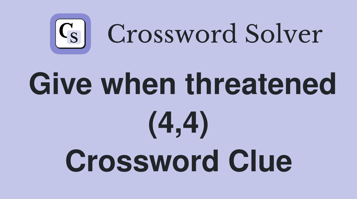 Give when threatened (4,4) Crossword Clue