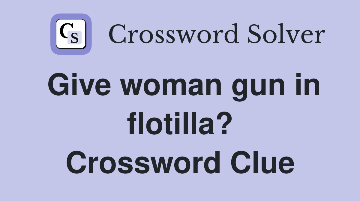 Give woman gun in flotilla? Crossword Clue