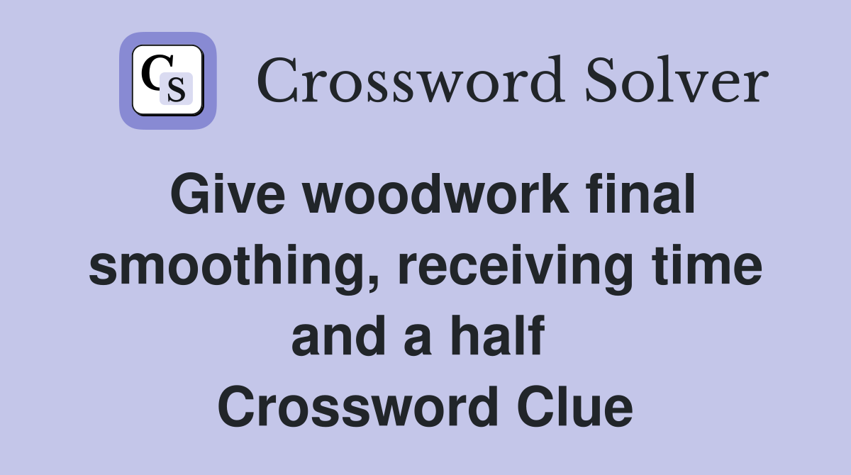 Give woodwork final smoothing, receiving time and a half  Crossword Clue