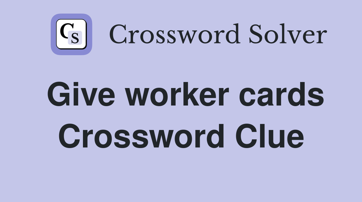 Give worker cards Crossword Clue