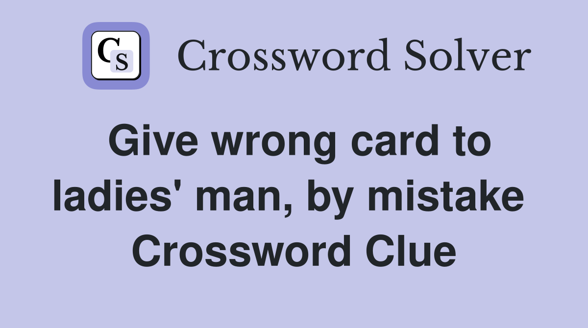 Give wrong card to ladies' man, by mistake  Crossword Clue