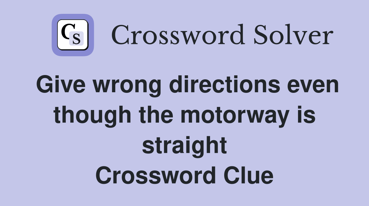 Give wrong directions even though the motorway is straight Crossword Clue