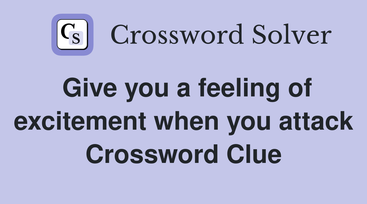 Give you a feeling of excitement when you attack Crossword Clue