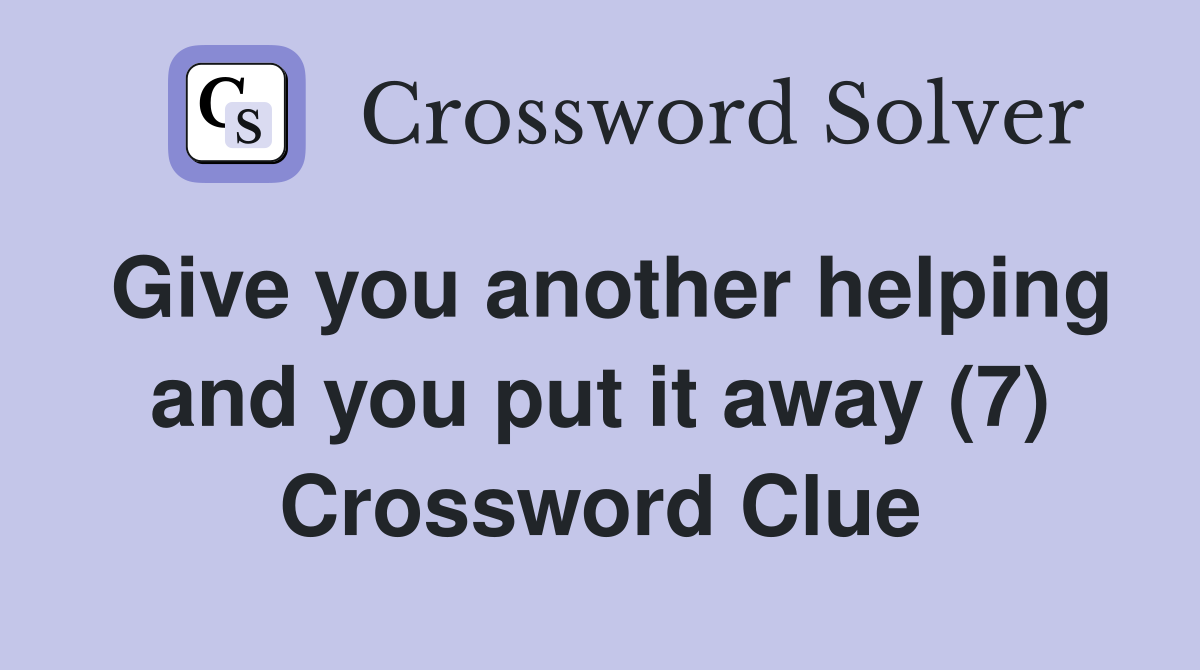 Give you another helping and you put it away (7) Crossword Clue