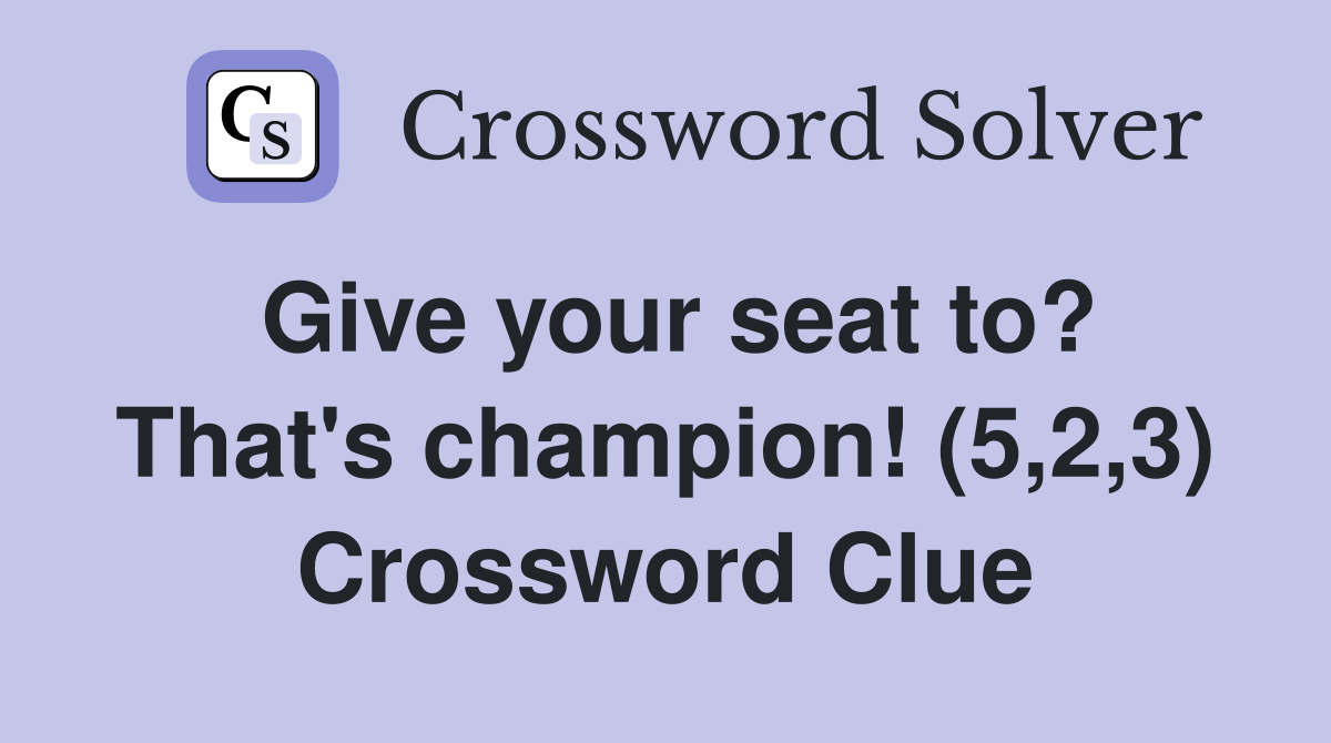 Give your seat to? That's champion! (5,2,3) Crossword Clue