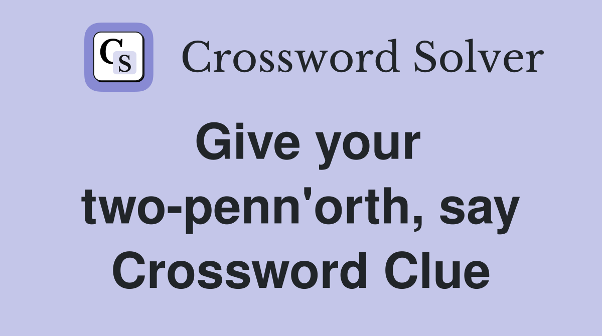 Give your two-penn'orth, say Crossword Clue