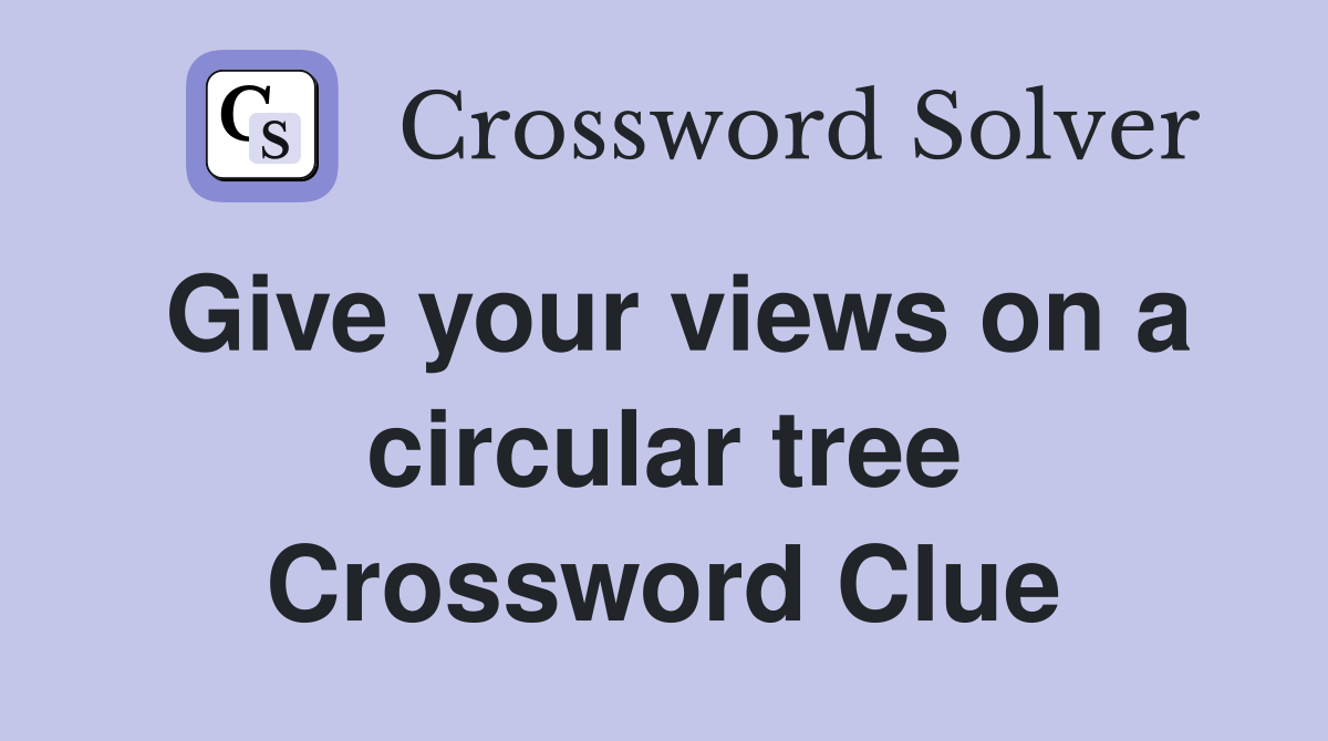 Give your views on a circular tree Crossword Clue