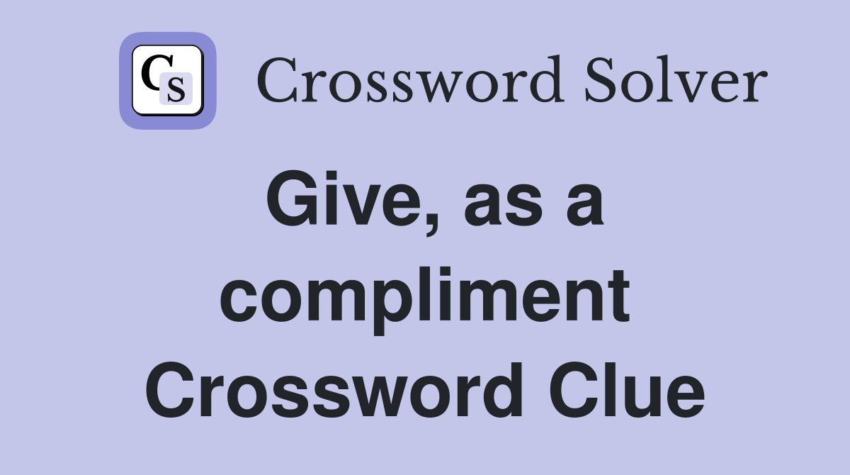 Give, as a compliment Crossword Clue