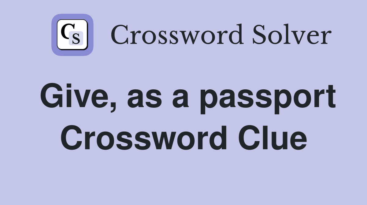 Give, as a passport Crossword Clue