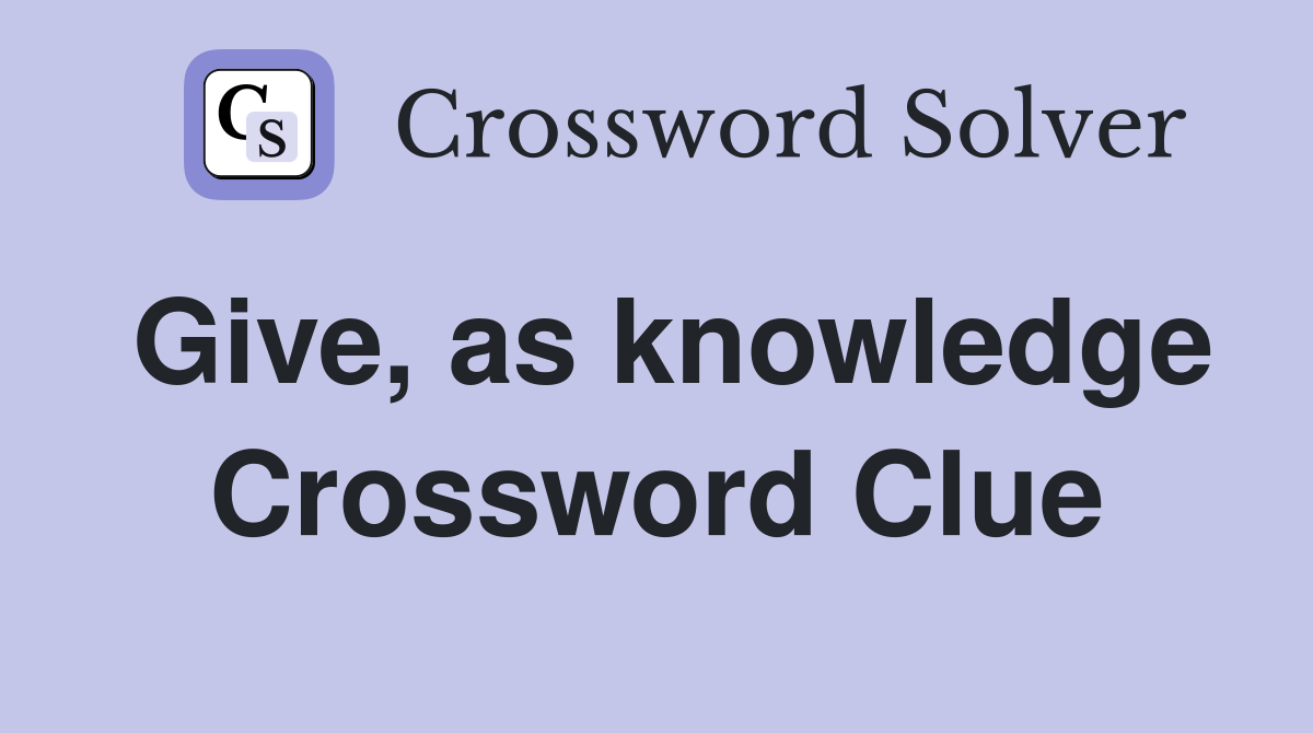 Give, as knowledge Crossword Clue