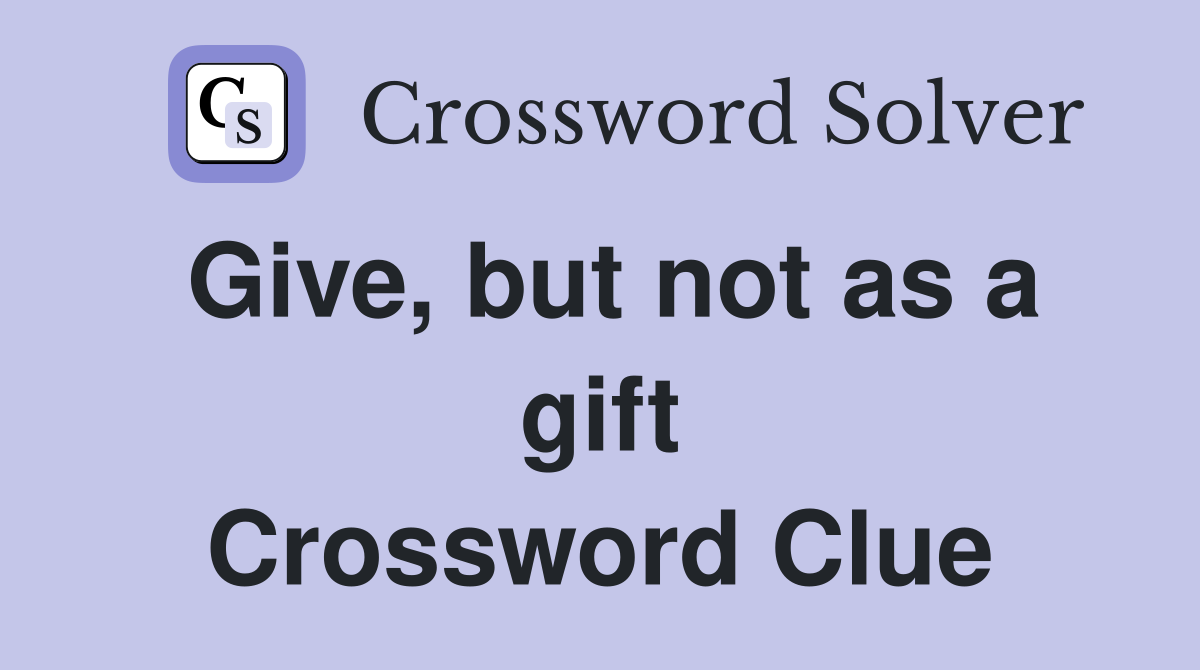 Give, but not as a gift Crossword Clue