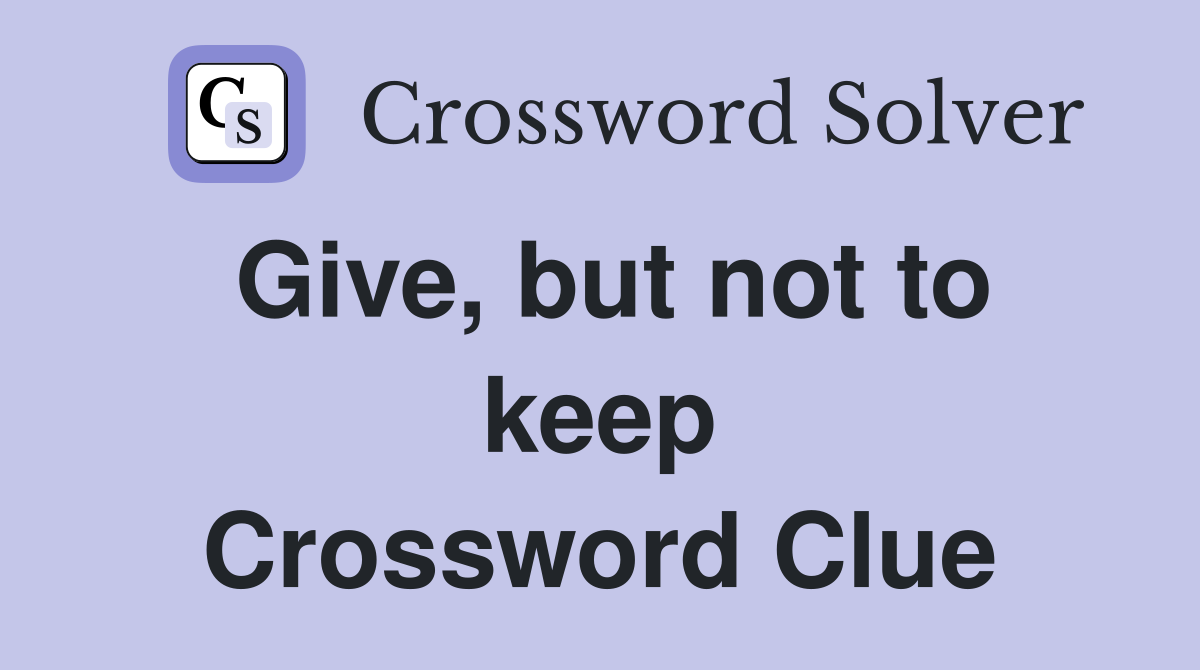 Give, but not to keep Crossword Clue