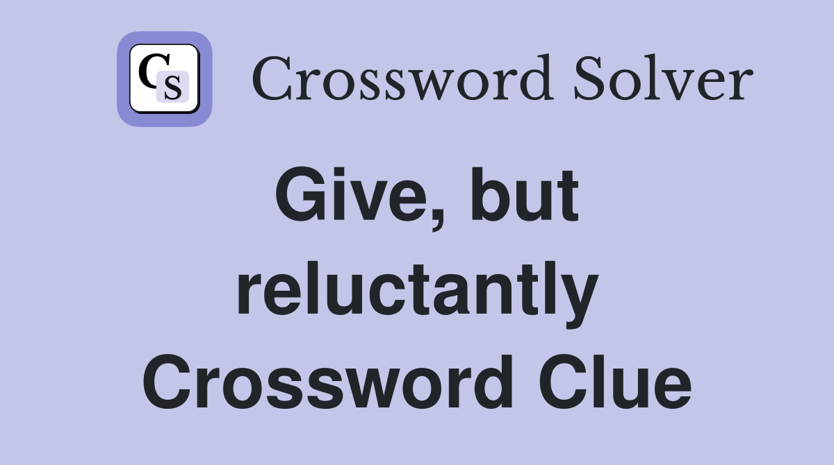 Give, but reluctantly Crossword Clue