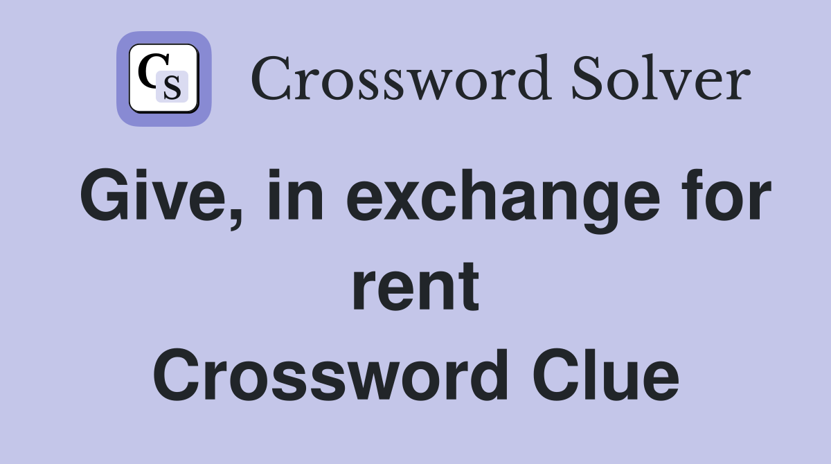 Give, in exchange for rent Crossword Clue