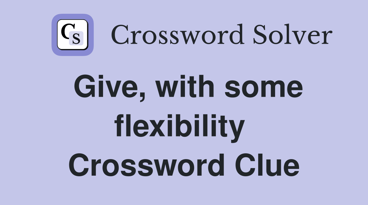 Give, with some flexibility  Crossword Clue