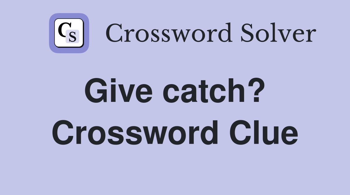 Give catch?  Crossword Clue